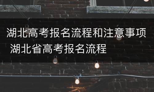 湖北高考报名流程和注意事项 湖北省高考报名流程