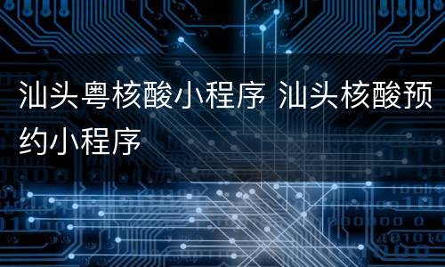 汕头粤核酸小程序 汕头核酸预约小程序