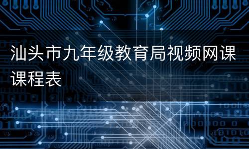 汕头市九年级教育局视频网课课程表