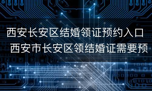 西安长安区结婚领证预约入口 西安市长安区领结婚证需要预约吗