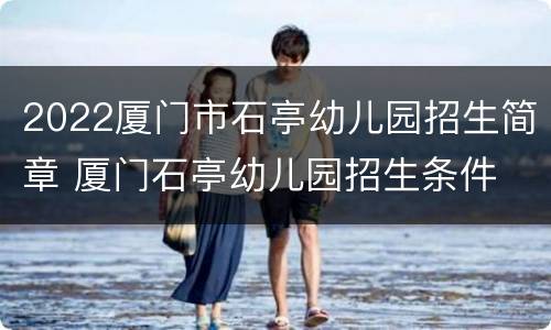 2022厦门市石亭幼儿园招生简章 厦门石亭幼儿园招生条件