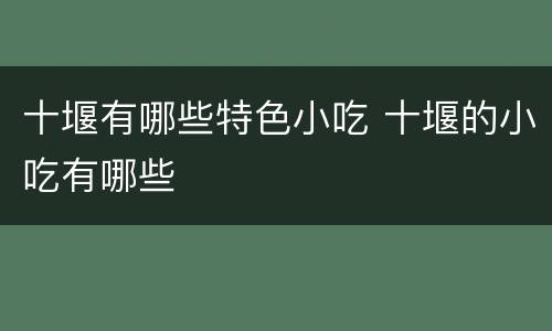 十堰有哪些特色小吃 十堰的小吃有哪些