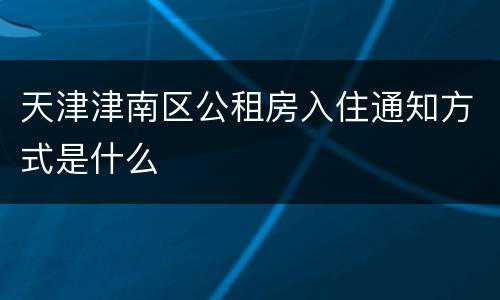 天津津南区公租房入住通知方式是什么