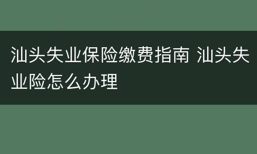 汕头失业保险缴费指南 汕头失业险怎么办理