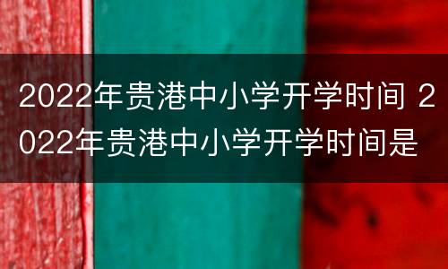 2022年贵港中小学开学时间 2022年贵港中小学开学时间是