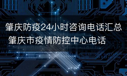 肇庆防疫24小时咨询电话汇总 肇庆市疫情防控中心电话