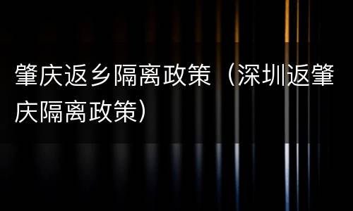 肇庆返乡隔离政策（深圳返肇庆隔离政策）