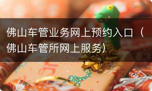 佛山车管业务网上预约入口（佛山车管所网上服务）