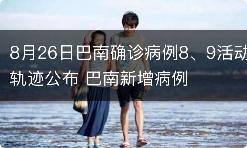 8月26日巴南确诊病例8、9活动轨迹公布 巴南新增病例