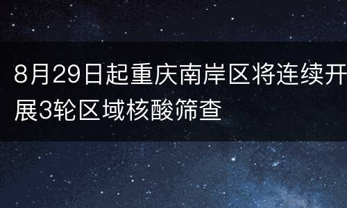 8月29日起重庆南岸区将连续开展3轮区域核酸筛查