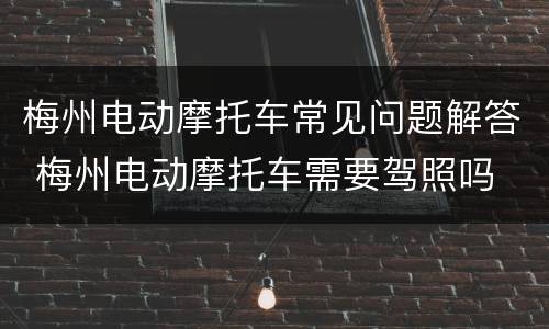 梅州电动摩托车常见问题解答 梅州电动摩托车需要驾照吗