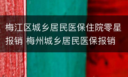 梅江区城乡居民医保住院零星报销 梅州城乡居民医保报销