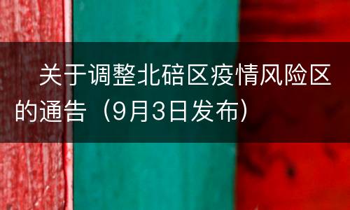 ​关于调整北碚区疫情风险区的通告（9月3日发布）