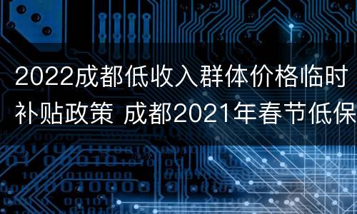 2022成都低收入群体价格临时补贴政策 成都2021年春节低保补助