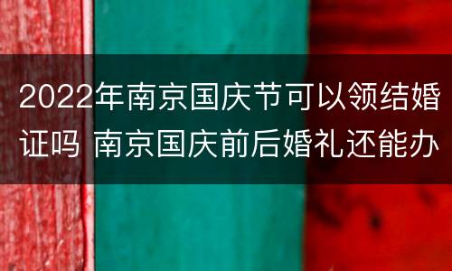 2022年南京国庆节可以领结婚证吗 南京国庆前后婚礼还能办吗