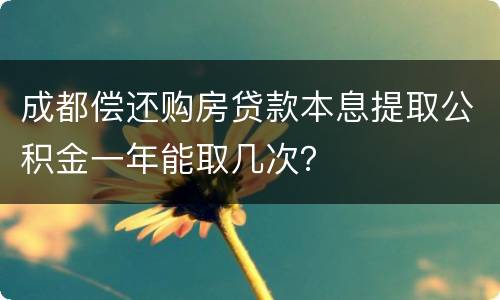 成都偿还购房贷款本息提取公积金一年能取几次？