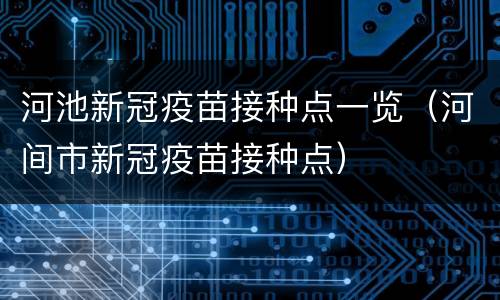河池新冠疫苗接种点一览（河间市新冠疫苗接种点）