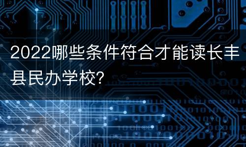 2022哪些条件符合才能读长丰县民办学校？