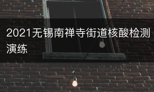 2021无锡南禅寺街道核酸检测演练