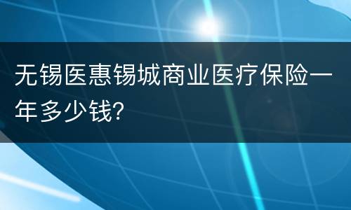 无锡医惠锡城商业医疗保险一年多少钱？