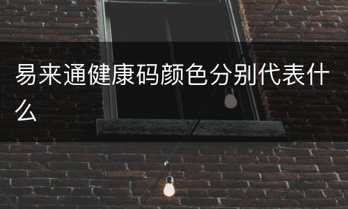 易来通健康码颜色分别代表什么