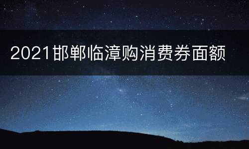 2021邯郸临漳购消费券面额