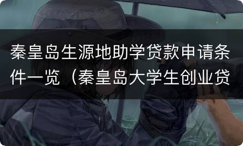 秦皇岛生源地助学贷款申请条件一览（秦皇岛大学生创业贷款）
