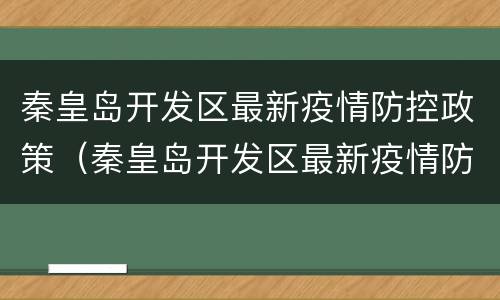 秦皇岛开发区最新疫情防控政策（秦皇岛开发区最新疫情防控政策通知）