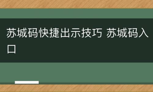 苏城码快捷出示技巧 苏城码入口