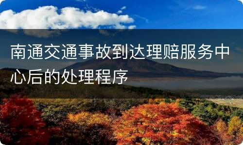 南通交通事故到达理赔服务中心后的处理程序