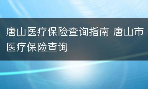 唐山医疗保险查询指南 唐山市医疗保险查询