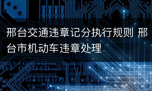 邢台交通违章记分执行规则 邢台市机动车违章处理