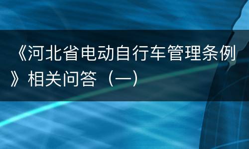 《河北省电动自行车管理条例》相关问答（一）