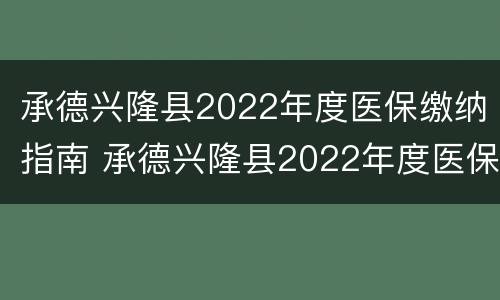 承德兴隆县2022年度医保缴纳指南 承德兴隆县2022年度医保缴纳指南电话