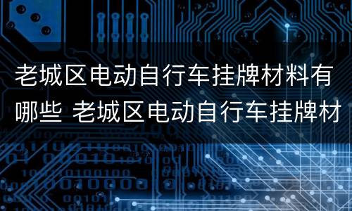 老城区电动自行车挂牌材料有哪些 老城区电动自行车挂牌材料有哪些呢