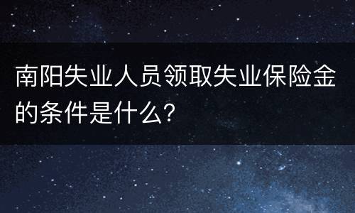 南阳失业人员领取失业保险金的条件是什么？