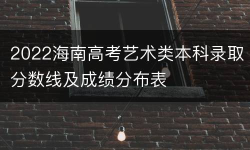2022海南高考艺术类本科录取分数线及成绩分布表