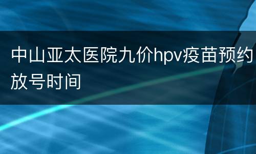 中山亚太医院九价hpv疫苗预约放号时间