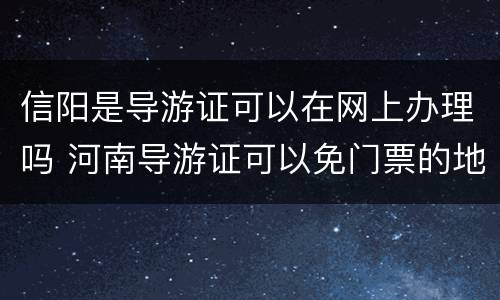 信阳是导游证可以在网上办理吗 河南导游证可以免门票的地点