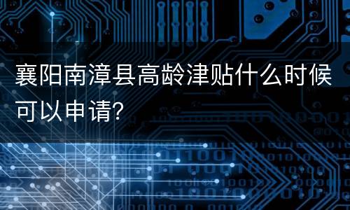 襄阳南漳县高龄津贴什么时候可以申请？