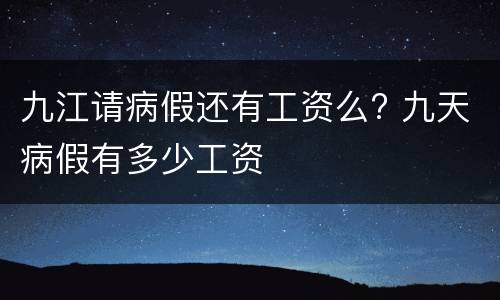 九江请病假还有工资么? 九天病假有多少工资