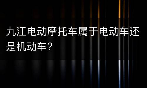 九江电动摩托车属于电动车还是机动车?