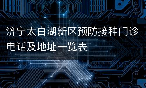 济宁太白湖新区预防接种门诊电话及地址一览表