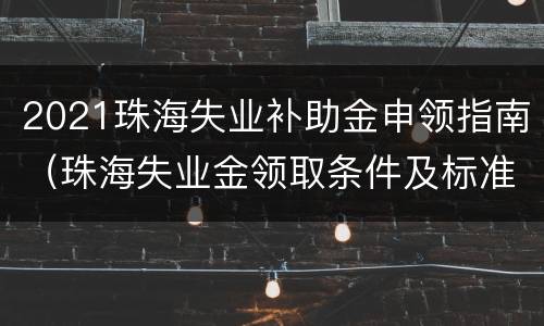2021珠海失业补助金申领指南（珠海失业金领取条件及标准）
