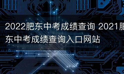 2022肥东中考成绩查询 2021肥东中考成绩查询入口网站