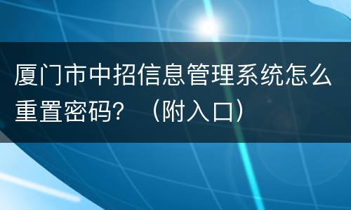 厦门市中招信息管理系统怎么重置密码？（附入口）