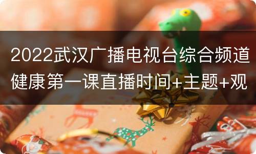 2022武汉广播电视台综合频道健康第一课直播时间+主题+观看方法