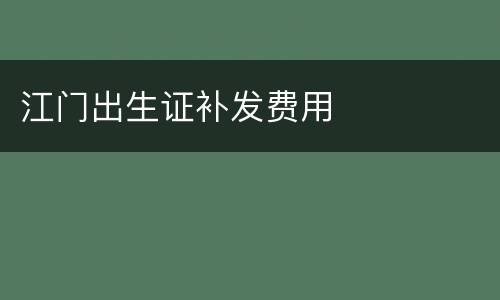 江门出生证补发费用