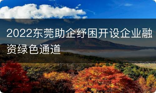 2022东莞助企纾困开设企业融资绿色通道