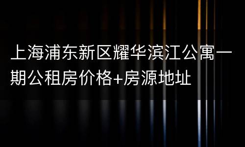上海浦东新区耀华滨江公寓一期公租房价格+房源地址